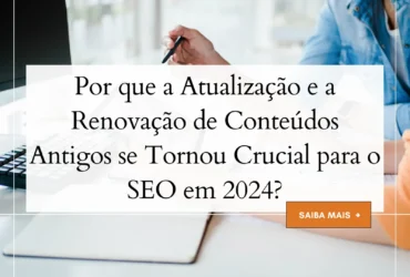 Por que a Atualização e a Renovação de Conteúdos Antigos se Tornou Crucial para o SEO em 2024